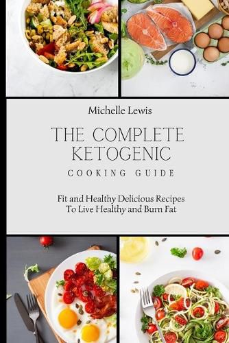 The Complete Ketogenic Cooking Guide: Fit and Healthy Delicious Recipes To Live Healthy and Burn Fat