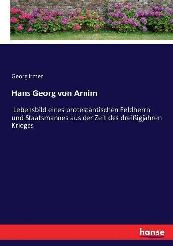 Cover image for Hans Georg von Arnim: Lebensbild eines protestantischen Feldherrn und Staatsmannes aus der Zeit des dreissigjahren Krieges