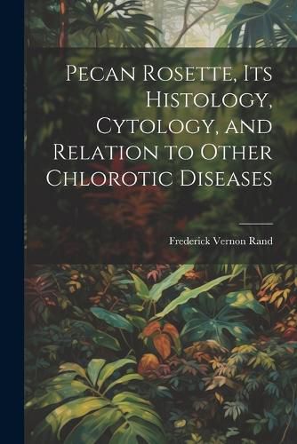 Cover image for Pecan Rosette, its Histology, Cytology, and Relation to Other Chlorotic Diseases