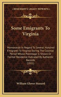 Cover image for Some Emigrants to Virginia: Memoranda in Regard to Several Hundred Emigrants to Virginia During the Colonial Period Whose Parentage Is Shown or Former Residence Indicated by Authentic Records (1911)