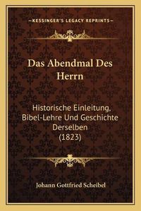 Cover image for Das Abendmal Des Herrn: Historische Einleitung, Bibel-Lehre Und Geschichte Derselben (1823)