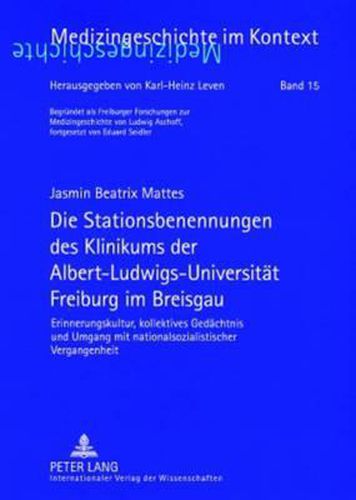 Die Stationsbenennungen Des Klinikums Der Albert-Ludwigs-Universitaet Freiburg Im Breisgau: Erinnerungskultur, Kollektives Gedaechtnis Und Umgang Mit Nationalsozialistischer Vergangenheit