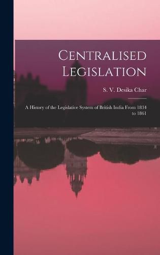 Cover image for Centralised Legislation: a History of the Legislative System of British India From 1834 to 1861