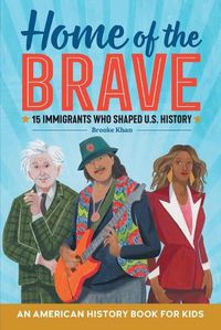 Cover image for Home of the Brave: An American History Book for Kids: 15 Immigrants Who Shaped U.S. History