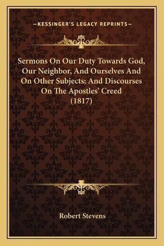 Cover image for Sermons on Our Duty Towards God, Our Neighbor, and Ourselves and on Other Subjects; And Discourses on the Apostles' Creed (1817)