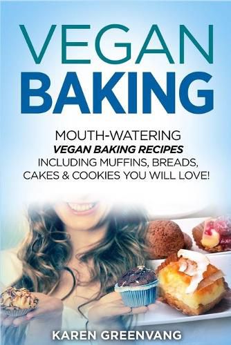 Vegan Baking: Mouth-Watering Vegan Baking Recipes Including Muffins, Breads, Cakes & Cookies You Will Love!