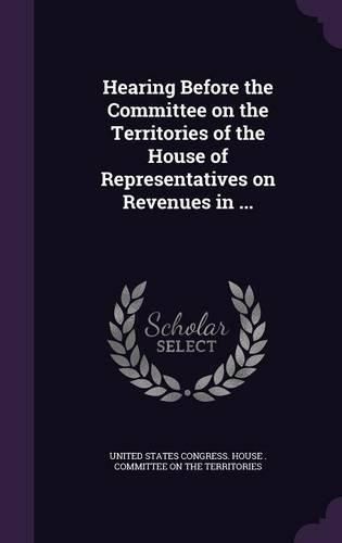 Cover image for Hearing Before the Committee on the Territories of the House of Representatives on Revenues in ...