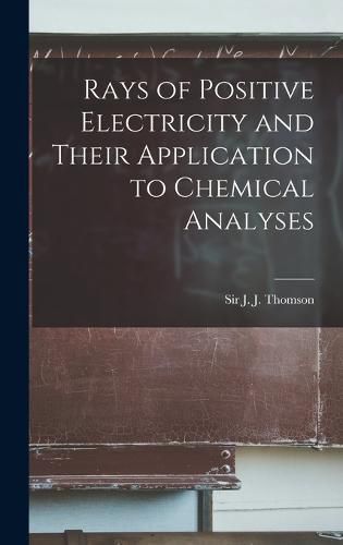 Rays of Positive Electricity and Their Application to Chemical Analyses