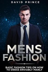 Cover image for Mens Fashion: Basic Fashion Tips on How to Dress Enviably Manly