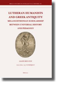 Cover image for Lutheran Humanists and Greek Antiquity: Melanchthonian Scholarship between Universal History and Pedagogy