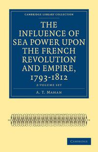 Cover image for The Influence of Sea Power upon the French Revolution and Empire, 1793-1812 2 Volume Set