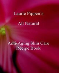 Cover image for Laurie Pippen s All Natural Anti-Aging Skin Care Recipe Book