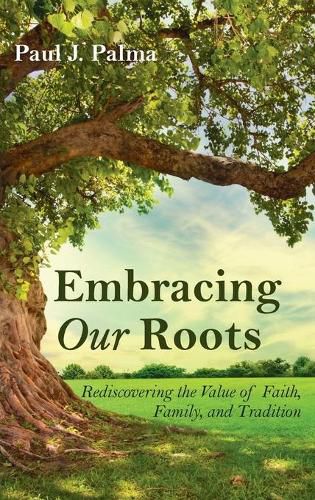 Cover image for Embracing Our Roots: Rediscovering the Value of Faith, Family, and Tradition