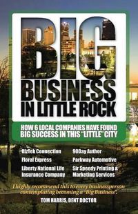 Cover image for Big Business in Little Rock: How 6 Local Companies Have Found Big Success In This  Little  City