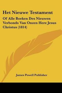 Cover image for Het Nieuwe Testament: Of Alle Boeken Des Nieuwen Verbonds Van Onzen Here Jesus Christus (1814)