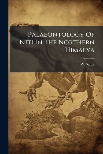 Cover image for Palaeontology of Niti in the Northern Himalya: Being Descriptions and Figures of the Palaeozoic and Secondary Fossils Collected by Colonel Richard Strachey: Descriptions by J. W. Salter and H. F. Blanford