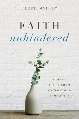 Cover image for Faith Unhindered: Finding the Freedom to Trust God Completely