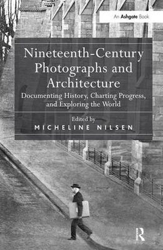 Cover image for Nineteenth-Century Photographs and Architecture: Documenting History, Charting Progress, and Exploring the World