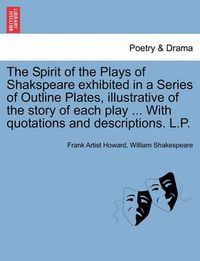 Cover image for The Spirit of the Plays of Shakspeare Exhibited in a Series of Outline Plates, Illustrative of the Story of Each Play ... with Quotations and Descriptions. L.P.