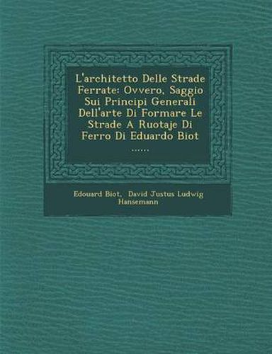 Cover image for L'Architetto Delle Strade Ferrate: Ovvero, Saggio Sui Principi Generali Dell'arte Di Formare Le Strade a Ruotaje Di Ferro Di Eduardo Biot ......