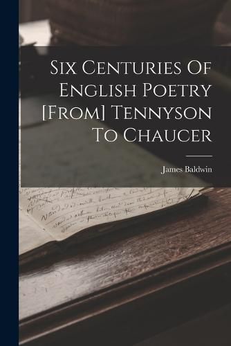 Six Centuries Of English Poetry [from] Tennyson To Chaucer