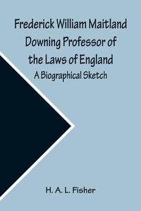 Cover image for Frederick William Maitland Downing Professor of the Laws of England; A Biographical Sketch