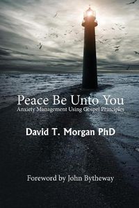 Cover image for Peace Be Unto You: Anxiety Management Using Gospel Principles