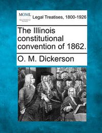 Cover image for The Illinois Constitutional Convention of 1862.