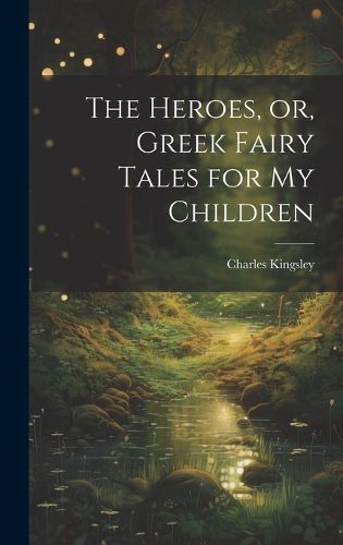 Cover image for The Heroes, or, Greek Fairy Tales for My Children