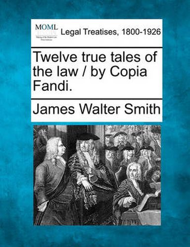 Cover image for Twelve True Tales of the Law / By Copia Fandi.