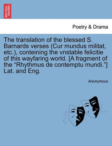 Cover image for The Translation of the Blessed S. Barnards Verses (Cur Mundus Militat, Etc.), Conteining the Vnstable Felicitie of This Wayfaring World. [A Fragment of the Rhythmus de Contemptu Mundi.] Lat. and Eng.