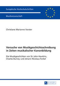 Cover image for Versuche Von Musikgeschichtsschreibung in Zeiten Musikalischer Kanonbildung: Die Musikgeschichten Von Sir John Hawkins, Charles Burney Und Johann Nicolaus Forkel