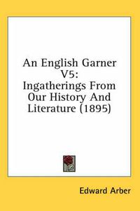 Cover image for An English Garner V5: Ingatherings from Our History and Literature (1895)