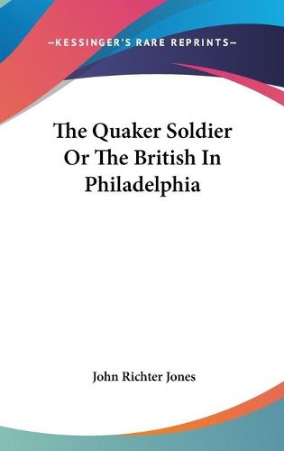 Cover image for The Quaker Soldier or the British in Philadelphia