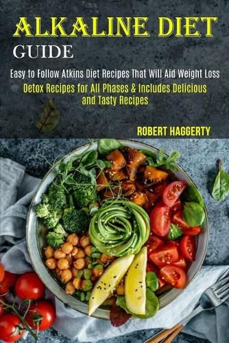 Cover image for Alkaline Diet Guide: Detox Recipes for All Phases & Includes Delicious and Tasty Recipes (Easy to Follow Atkins Diet Recipes That Will Aid Weight Loss)