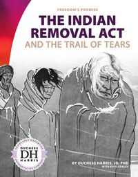 Cover image for The Indian Removal Act: And the Trail of Tears