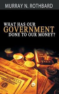 Cover image for What Has Government Done to Our Money?