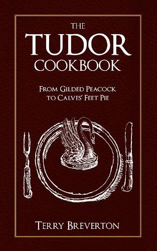 The Tudor Cookbook: From Gilded Peacock to Calves' Feet Pie