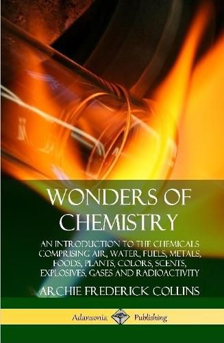 Cover image for Wonders of Chemistry: An Introduction to the Chemicals Comprising Air, Water, Fuels, Metals, Foods, Plants, Colors, Scents, Explosives, Gases and Radioactivity (Hardcover)