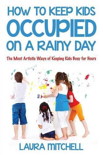 How to Keep Kids Occupied On A Rainy Day: The Most Artistic Ways of Keeping Kids Busy for Hours