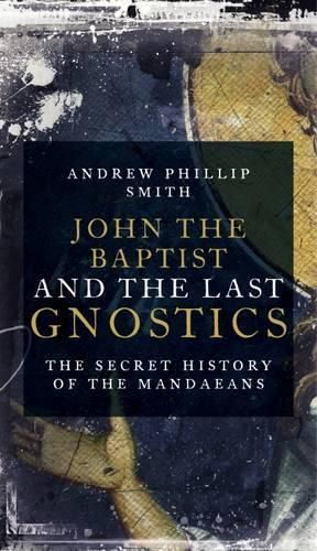 Cover image for John the Baptist and the Last Gnostics: The Secret History of the Mandaeans