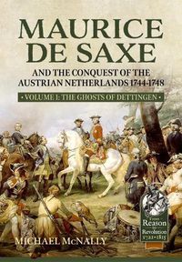 Cover image for Maurice De Saxe and the Conquest of the Austrian Netherlands 1744-1748: Volume 1 the Ghosts of Dettingen