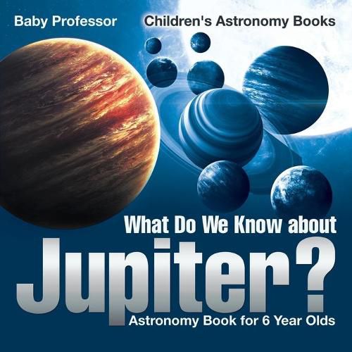 Cover image for What Do We Know about Jupiter? Astronomy Book for 6 Year Old Children's Astronomy Books