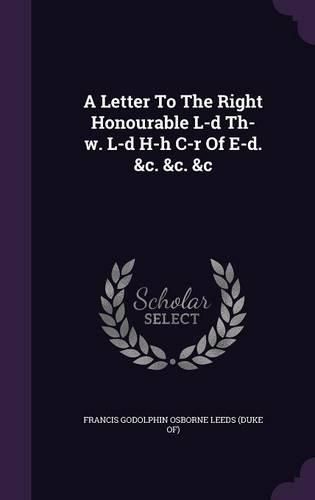 Cover image for A Letter to the Right Honourable L-D Th-W. L-D H-H C-R of E-D. &C. &C. &C