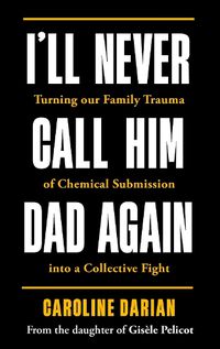 Cover image for I'll Never Call Him Dad Again: By the daughter of Gisele Pelicot