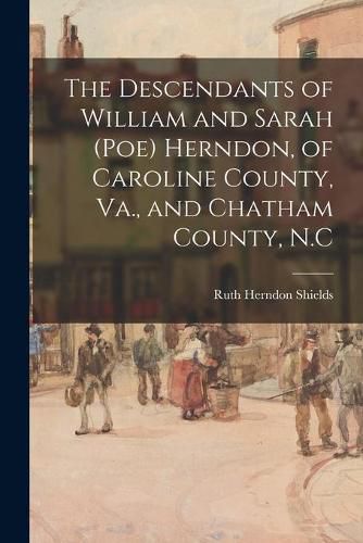 Cover image for The Descendants of William and Sarah (Poe) Herndon, of Caroline County, Va., and Chatham County, N.C