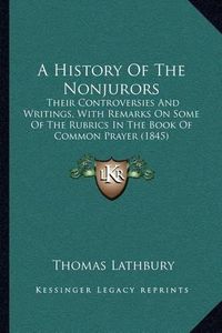 Cover image for A History of the Nonjurors: Their Controversies and Writings, with Remarks on Some of the Rubrics in the Book of Common Prayer (1845)