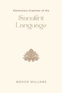 Cover image for Elementary Grammar of the Sanskrit Language Partly in the Roman Character; Arranged According to a New Theory, in Reference Especially to the Classical Languages; With Short Extracts in Easy Prose; To Which Is Added, a Selection From the Institute of Manu; With Copious References to the Grammar, An