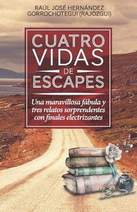 Cover image for Cuatro vidas de escapes: Una maravillosa fabula y tres relatos sorprendentes con finales electrizantes