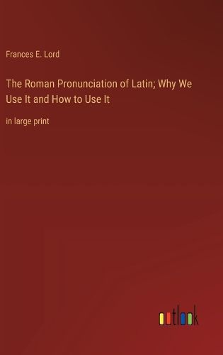 Cover image for The Roman Pronunciation of Latin; Why We Use It and How to Use It